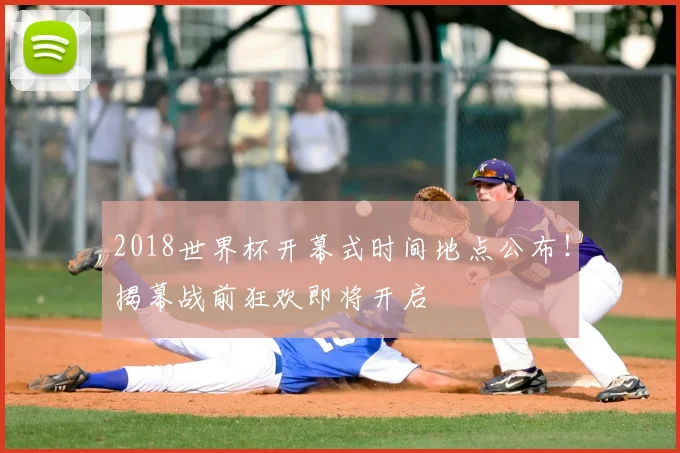 2018世界杯开幕式时间地点公布！揭幕战前狂欢即将开启