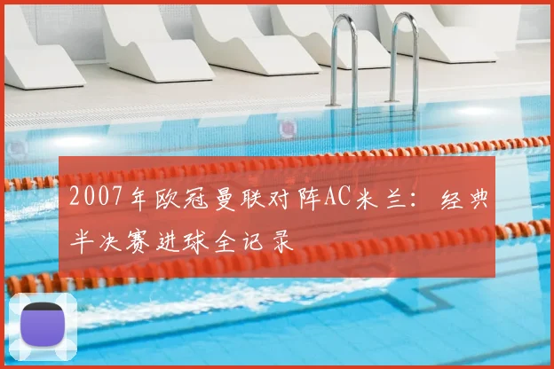 2007年欧冠曼联对阵AC米兰：经典半决赛进球全记录
