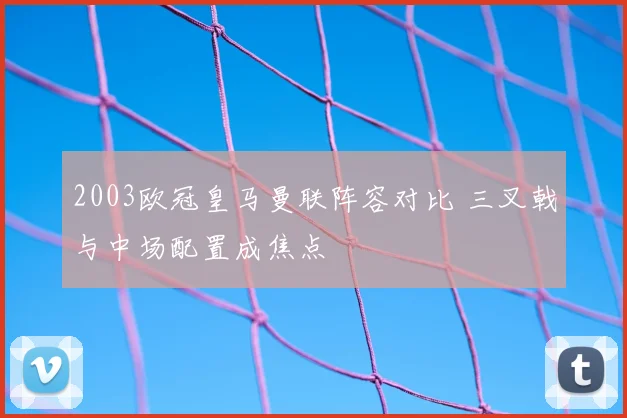 2003欧冠皇马曼联阵容对比 三叉戟与中场配置成焦点