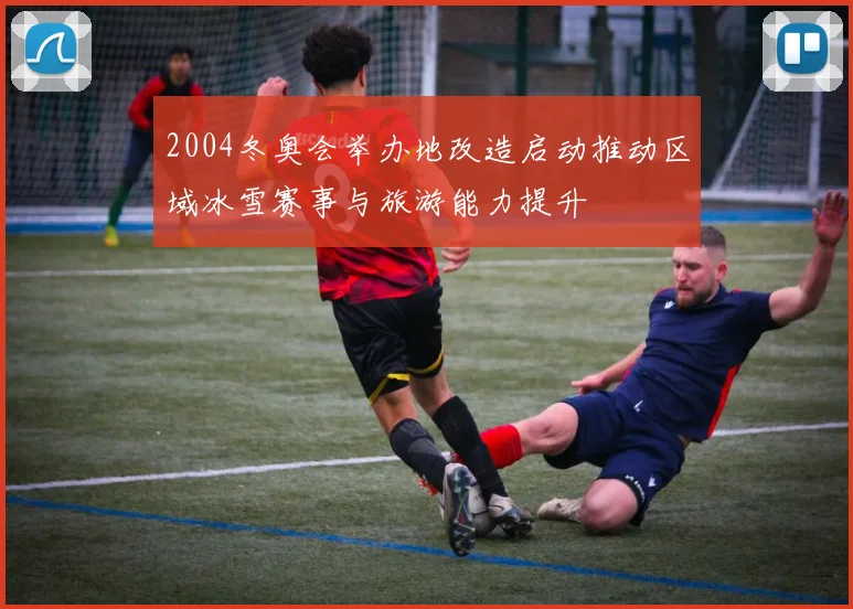 2004冬奥会举办地改造启动推动区域冰雪赛事与旅游能力提升